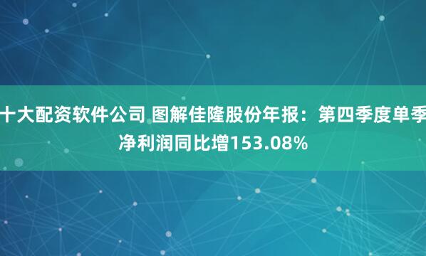 十大配资软件公司 图解佳隆股份年报：第四季度单季净利润同比增153.08%