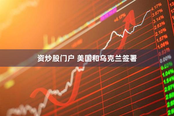 资炒股门户 美国和乌克兰签署