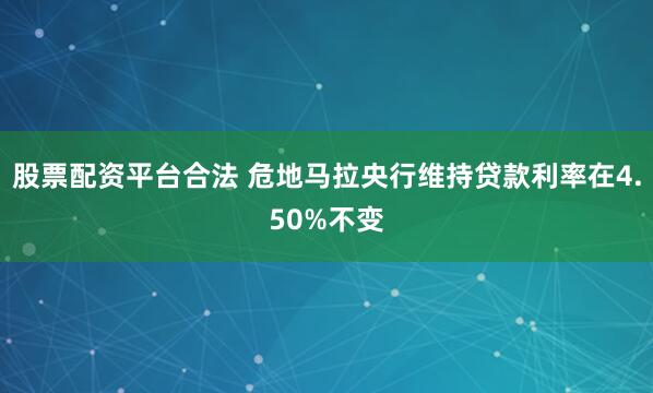 股票配资平台合法 危地马拉央行维持贷款利率在4.50%不变