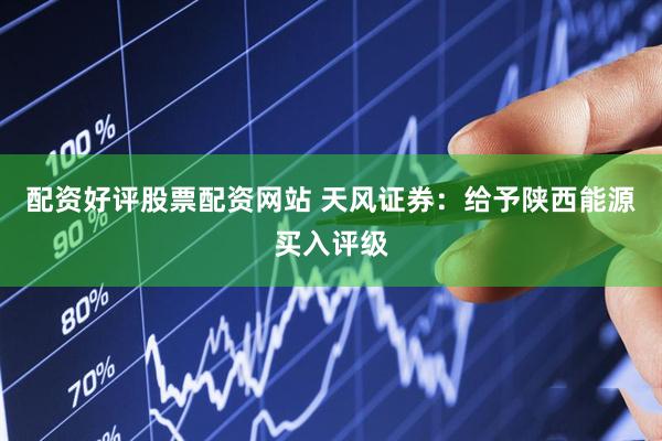 配资好评股票配资网站 天风证券：给予陕西能源买入评级