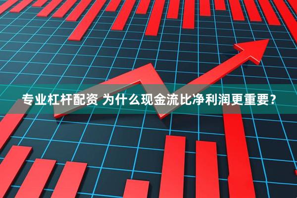 专业杠杆配资 为什么现金流比净利润更重要？