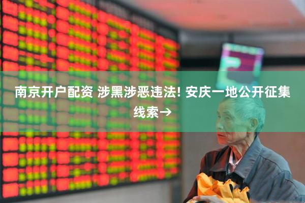 南京开户配资 涉黑涉恶违法! 安庆一地公开征集线索→