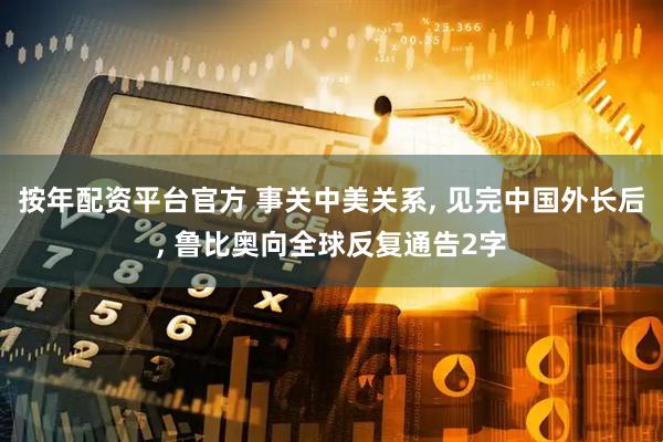 按年配资平台官方 事关中美关系, 见完中国外长后, 鲁比奥向全球反复通告2字