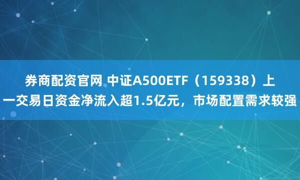 券商配资官网 中证A500ETF（159338）上一交易日资金净流入超1.5亿元，市场配置需求较强