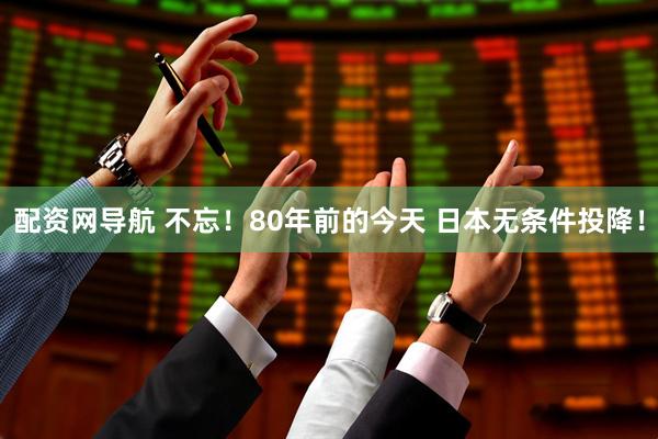 配资网导航 不忘！80年前的今天 日本无条件投降！