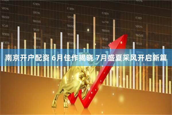 南京开户配资 6月佳作揭晓 7月盛夏采风开启新篇