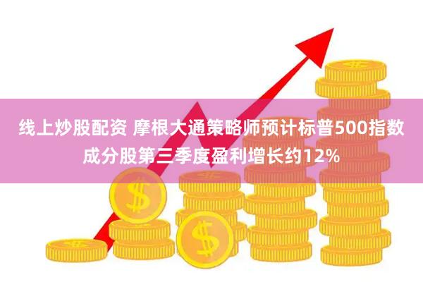 线上炒股配资 摩根大通策略师预计标普500指数成分股第三季度盈利增长约12%